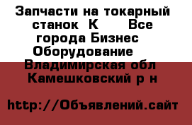 Запчасти на токарный станок 1К62. - Все города Бизнес » Оборудование   . Владимирская обл.,Камешковский р-н